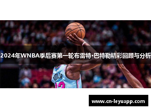 2024年WNBA季后赛第一轮布雷特·巴特勒精彩回顾与分析