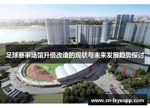 足球赛事场馆升级改造的现状与未来发展趋势探讨 足球赛事场馆升级改造的现状与未来发展趋势探讨
