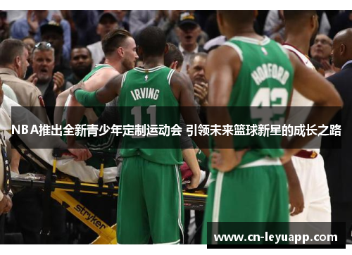 NBA推出全新青少年定制运动会 引领未来篮球新星的成长之路