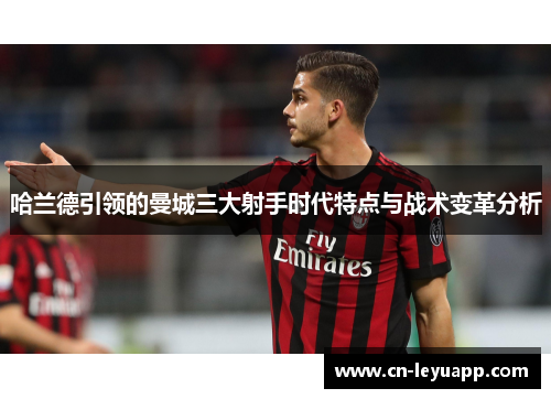 哈兰德引领的曼城三大射手时代特点与战术变革分析