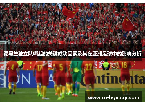 德黑兰独立队崛起的关键成功因素及其在亚洲足球中的影响分析