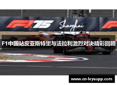 F1中国站皮亚斯特里与法拉利激烈对决精彩回顾