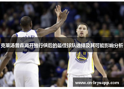 克莱汤普森离开独行侠后的最佳球队选择及其可能影响分析