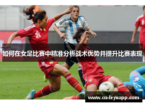 如何在女足比赛中精准分析战术优势并提升比赛表现