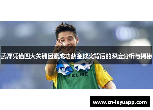 武磊凭借四大关键因素成功获金球奖背后的深度分析与揭秘