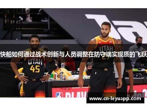 快船如何通过战术创新与人员调整在防守端实现质的飞跃