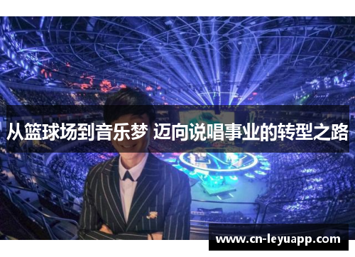 从篮球场到音乐梦 迈向说唱事业的转型之路