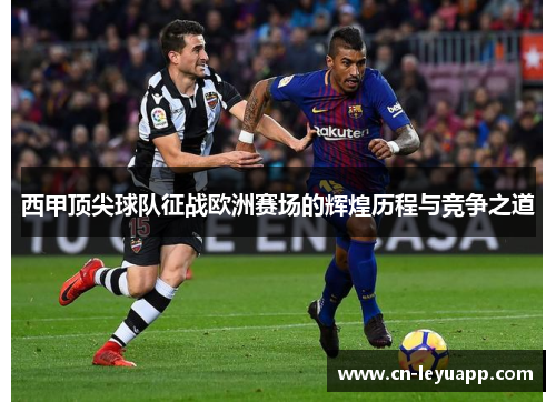 西甲顶尖球队征战欧洲赛场的辉煌历程与竞争之道