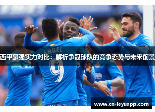 西甲豪强实力对比：解析争冠球队的竞争态势与未来前景