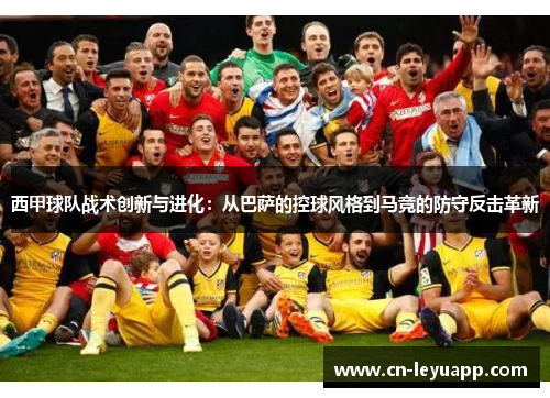 西甲球队战术创新与进化:从巴萨的控球风格到马竞的防守反击革新 西甲球队战术创新与进化:从巴萨的控球风格到马竞的防守反击革新