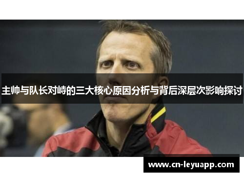 主帅与队长对峙的三大核心原因分析与背后深层次影响探讨