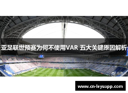 亚足联世预赛为何不使用VAR 五大关键原因解析