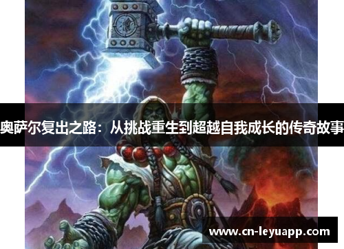 奥萨尔复出之路:从挑战重生到超越自我成长的传奇故事 奥萨尔复出之路:从挑战重生到超越自我成长的传奇故事