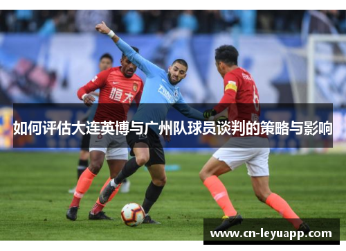 如何评估大连英博与广州队球员谈判的策略与影响