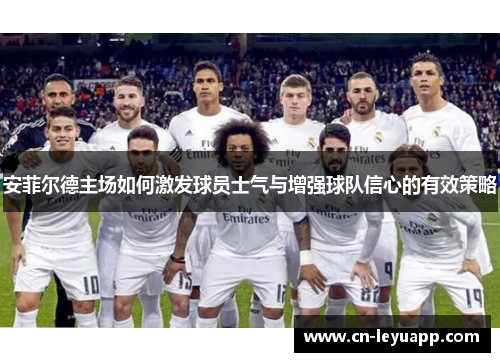 安菲尔德主场如何激发球员士气与增强球队信心的有效策略 安菲尔德主场如何激发球员士气与增强球队信心的有效策略
