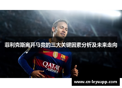 菲利克斯离开马竞的三大关键因素分析及未来走向
