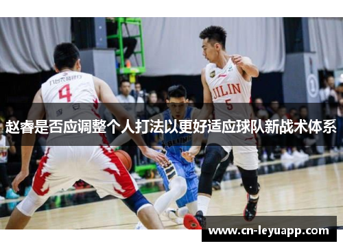 赵睿是否应调整个人打法以更好适应球队新战术体系 赵睿是否应调整个人打法以更好适应球队新战术体系