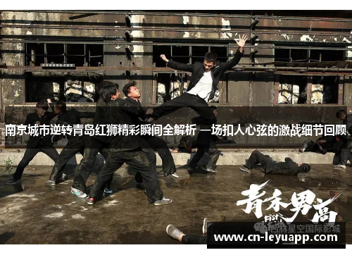 南京城市逆转青岛红狮精彩瞬间全解析 一场扣人心弦的激战细节回顾 南京城市逆转青岛红狮精彩瞬间全解析 一场扣人心弦的激战细节回顾