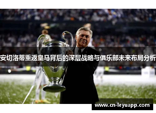 安切洛蒂重返皇马背后的深层战略与俱乐部未来布局分析 安切洛蒂重返皇马背后的深层战略与俱乐部未来布局分析