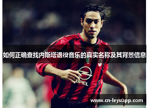 如何正确查找内斯塔退役音乐的真实名称及其背景信息 如何正确查找内斯塔退役音乐的真实名称及其背景信息