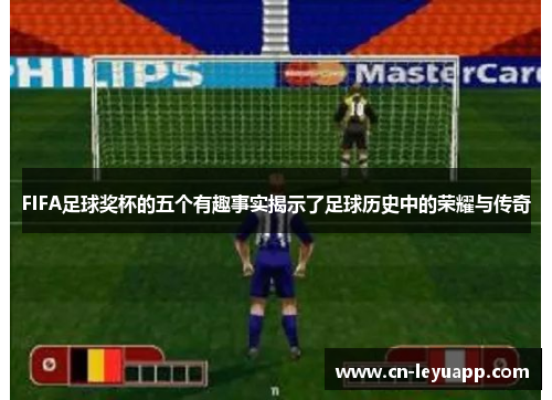 FIFA足球奖杯的五个有趣事实揭示了足球历史中的荣耀与传奇 FIFA足球奖杯的五个有趣事实揭示了足球历史中的荣耀与传奇