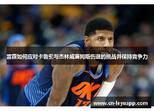 雷霆如何应对卡鲁索与杰林威廉姆斯伤退的挑战并保持竞争力