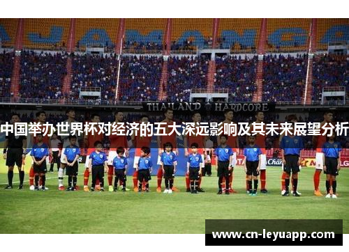 中国举办世界杯对经济的五大深远影响及其未来展望分析