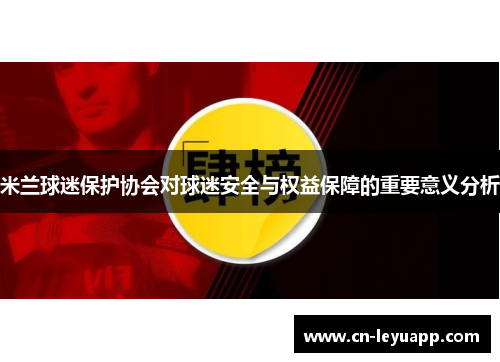 米兰球迷保护协会对球迷安全与权益保障的重要意义分析
