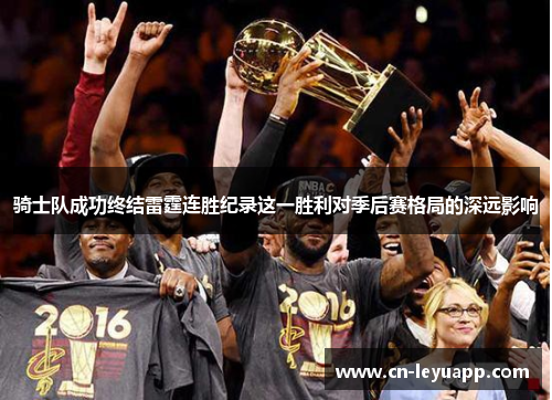 骑士队成功终结雷霆连胜纪录这一胜利对季后赛格局的深远影响