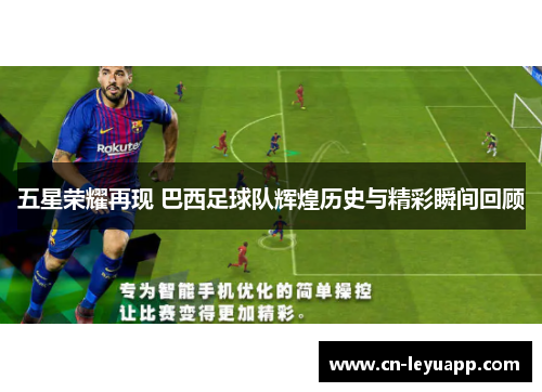 五星荣耀再现 巴西足球队辉煌历史与精彩瞬间回顾 五星荣耀再现 巴西足球队辉煌历史与精彩瞬间回顾