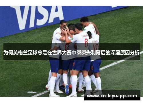 为何英格兰足球总是在世界大赛中屡屡失利背后的深层原因分析