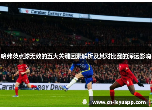 哈弗茨点球无效的五大关键因素解析及其对比赛的深远影响 哈弗茨点球无效的五大关键因素解析及其对比赛的深远影响