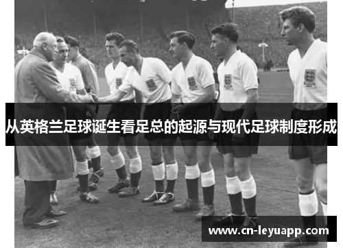 从英格兰足球诞生看足总的起源与现代足球制度形成 从英格兰足球诞生看足总的起源与现代足球制度形成