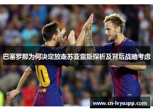 巴塞罗那为何决定放走苏亚雷斯探析及背后战略考虑 巴塞罗那为何决定放走苏亚雷斯探析及背后战略考虑
