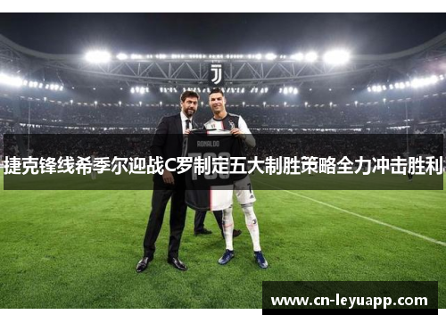 捷克锋线希季尔迎战C罗制定五大制胜策略全力冲击胜利