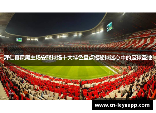 拜仁慕尼黑主场安联球场十大特色盘点揭秘球迷心中的足球圣地