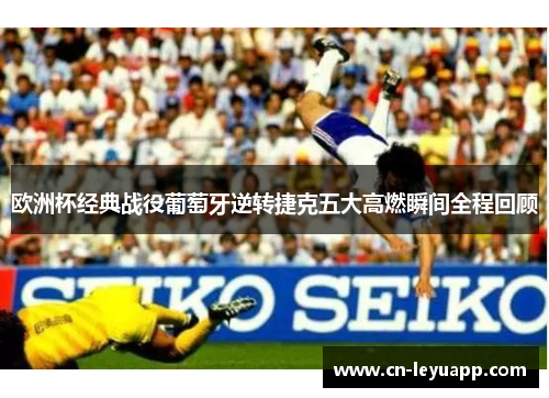 欧洲杯经典战役葡萄牙逆转捷克五大高燃瞬间全程回顾