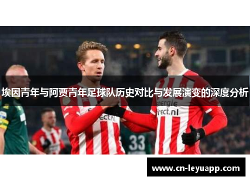 埃因青年与阿贾青年足球队历史对比与发展演变的深度分析